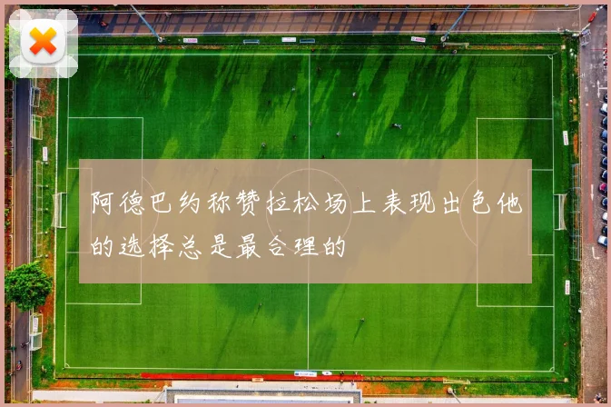 阿德巴约称赞拉松场上表现出色他的选择总是最合理的