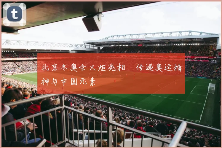 北京冬奥会火炬亮相　传递奥运精神与中国元素